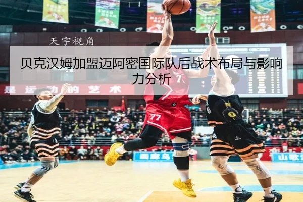 贝克汉姆加盟迈阿密国际队后战术布局与影响力分析