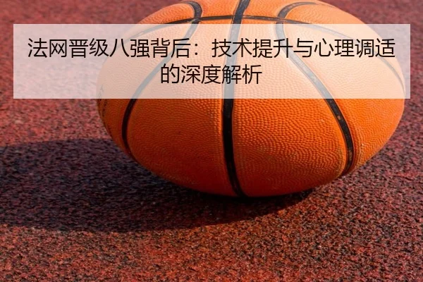 法网晋级八强背后：技术提升与心理调适的深度解析