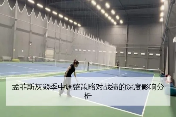 孟菲斯灰熊季中调整策略对战绩的深度影响分析