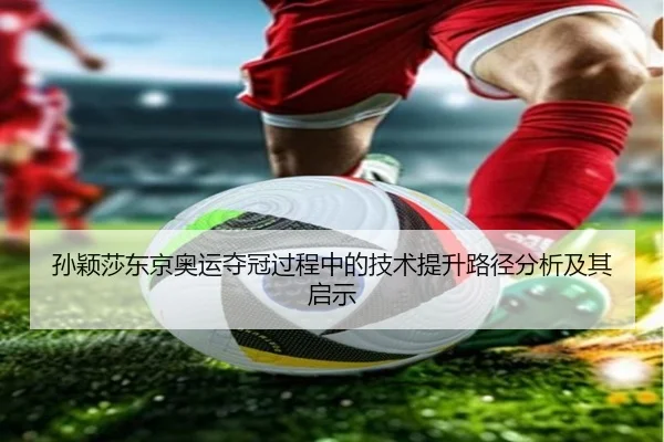 孙颖莎东京奥运夺冠过程中的技术提升路径分析及其启示
